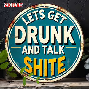 Round Rustic Metal Sign - "Lets Get Drunk and talk Sh*t"
